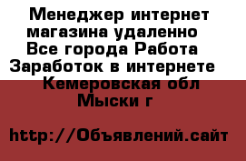 Менеджер интернет-магазина удаленно - Все города Работа » Заработок в интернете   . Кемеровская обл.,Мыски г.